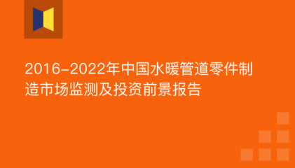 2016-2022年中国水暖管道零件制造市场监测及投资前景报告